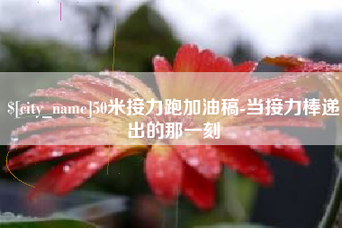 山西50米接力跑加油稿-当接力棒递出的那一刻