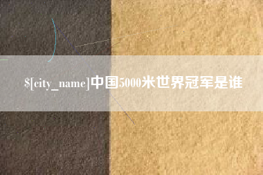 山西中国5000米世界冠军是谁