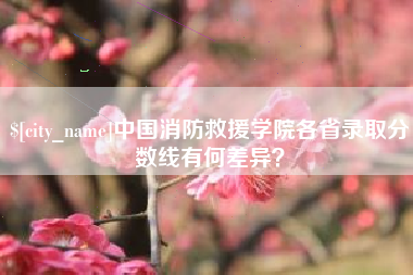 山西中国消防救援学院各省录取分数线有何差异？
