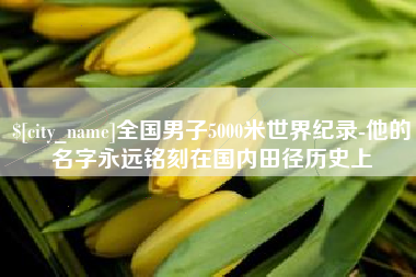 山西全国男子5000米世界纪录-他的名字永远铭刻在国内田径历史上