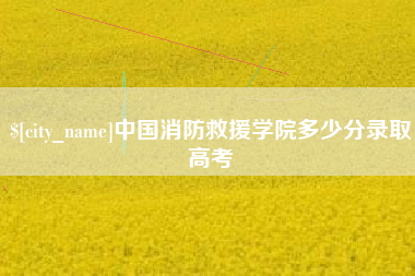 山西中国消防救援学院多少分录取高考