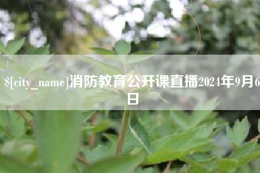 山西消防教育公开课直播2024年9月6日