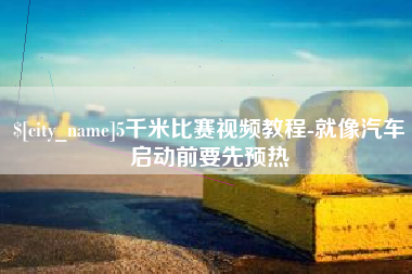 山西5千米比赛视频教程-就像汽车启动前要先预热