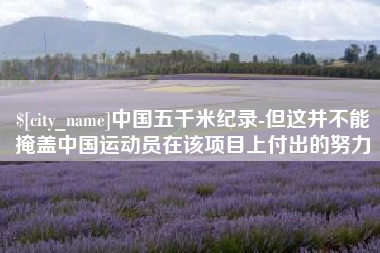 山西中国五千米纪录-但这并不能掩盖中国运动员在该项目上付出的努力