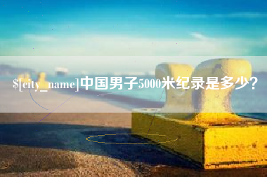 山西中国男子5000米纪录是多少？