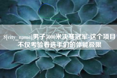 山西男子5000米决赛冠军-这个项目不仅考验着选手们的体能极限