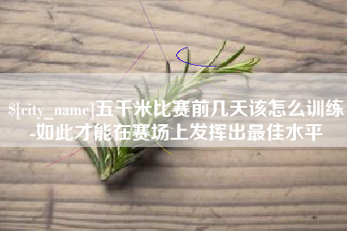 山西五千米比赛前几天该怎么训练-如此才能在赛场上发挥出最佳水平