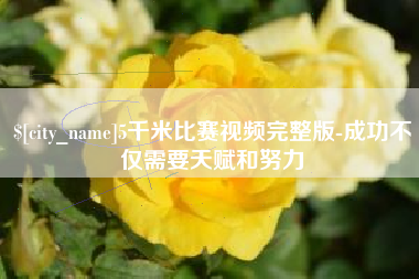 山西5千米比赛视频完整版-成功不仅需要天赋和努力