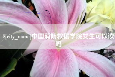 山西中国消防救援学院女生可以读吗