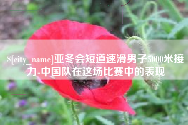山西亚冬会短道速滑男子5000米接力-中国队在这场比赛中的表现