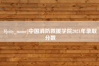 山西中国消防救援学院2021年录取分数