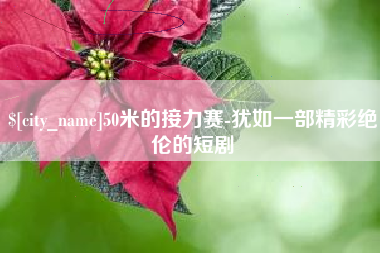 山西50米的接力赛-犹如一部精彩绝伦的短剧