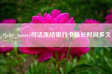山西司法冻结银行卡最长时间多久