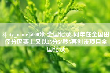 山西5000米 全国记录-同年在全国田径分区赛上又以25分56秒5再创该项目全国纪录