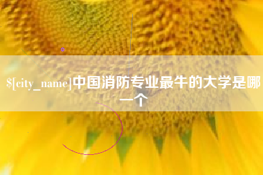 山西中国消防专业最牛的大学是哪一个