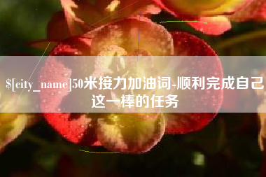山西50米接力加油词-顺利完成自己这一棒的任务