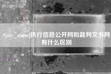 山西执行信息公开网和裁判文书网有什么区别