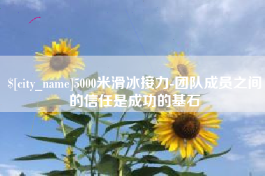 山西5000米滑冰接力-团队成员之间的信任是成功的基石