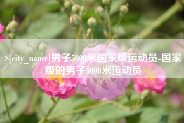 山西男子5000米国家级运动员-国家级的男子5000米运动员