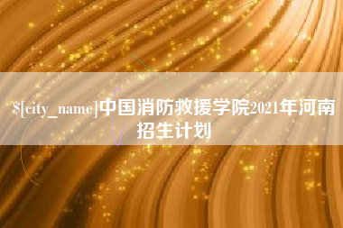 山西中国消防救援学院2021年河南招生计划