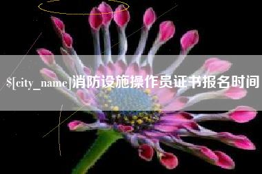山西消防设施操作员证书报名时间