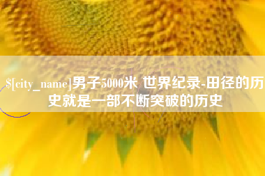 山西男子5000米 世界纪录-田径的历史就是一部不断突破的历史