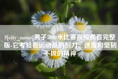 山西男子5000米比赛视频观看完整版-它考验着运动员的耐力、速度和坚韧不拔的精神