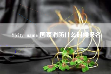山西国家消防什么时候报名