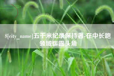 山西五千米纪录保持者-在中长跑领域崭露头角