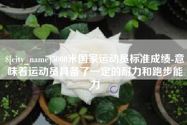 山西5000米国家运动员标准成绩-意味着运动员具备了一定的耐力和跑步能力