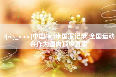 山西中国5000米国家记录-全国运动会作为国内顶级赛事