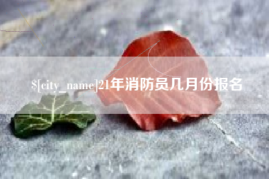 山西21年消防员几月份报名