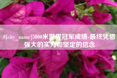 山西5000米世界冠军成绩-最终凭借强大的实力和坚定的信念