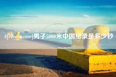 山西男子5000米中国纪录是多少秒