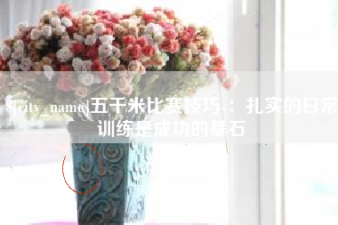 山西五千米比赛技巧-：扎实的日常训练是成功的基石
