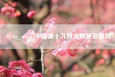 山西中国第十九枚金牌是谁得的