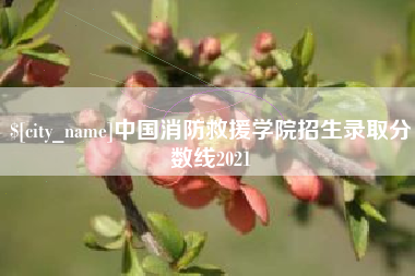 山西中国消防救援学院招生录取分数线2021