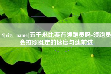 山西五千米比赛有领跑员吗-领跑员会按照既定的速度匀速前进