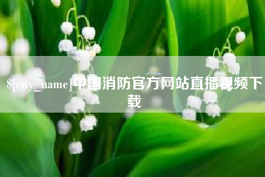 山西中国消防官方网站直播视频下载
