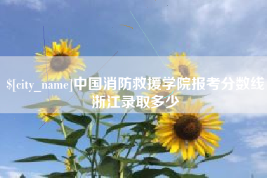 山西中国消防救援学院报考分数线浙江录取多少