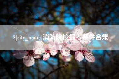 山西消防院校报考条件合集