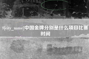 山西中国金牌分别是什么项目比赛时间